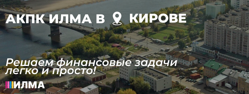 АКПК ИЛМА в Кирове: Решаем финансовые задачи легко и просто!