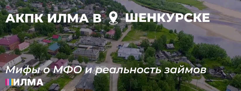 АКПК ИЛМА в Шенкурске: мифы о МФО и реальность займов