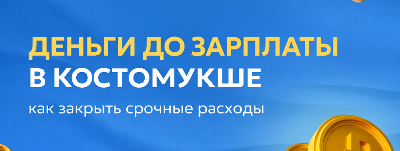Деньги до зарплаты в Костомукше: как закрыть срочные расходы и что важно учесть