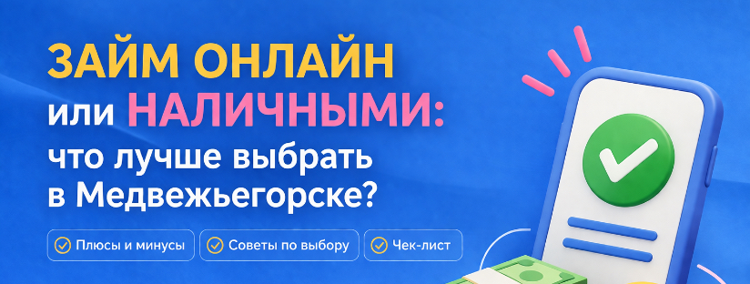 Займ онлайн или наличными: что лучше выбрать в Медвежьегорске