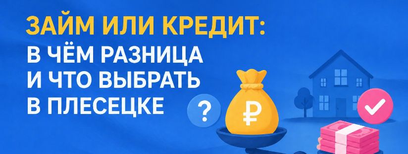 Займ или кредит: в чём разница и что выбрать в Плесецке