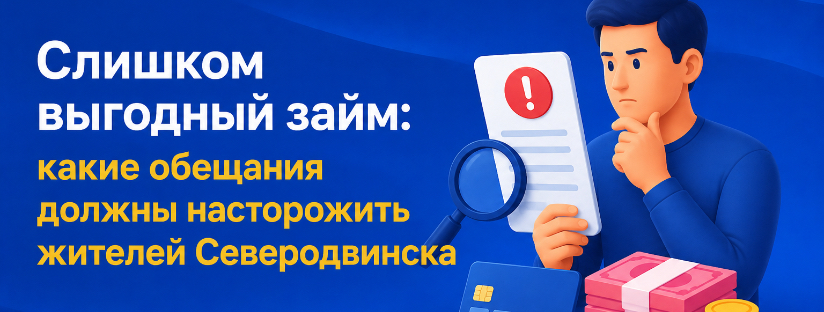 Слишком выгодный займ: какие обещания должны насторожить жителей Северодвинска
