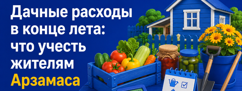Дачные расходы в конце лета: что учесть жителям Арзамаса