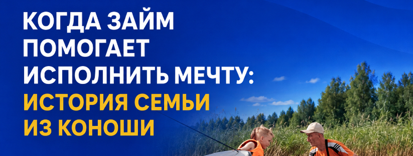 КОГДА ЗАЙМ ПОМОГАЕТ ИСПОЛНИТЬ МЕЧТУ: РЕАЛЬНАЯ ИСТОРИЯ СЕМЬИ ИЗ КОНОШИ